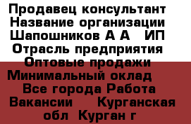 Продавец-консультант › Название организации ­ Шапошников А.А., ИП › Отрасль предприятия ­ Оптовые продажи › Минимальный оклад ­ 1 - Все города Работа » Вакансии   . Курганская обл.,Курган г.